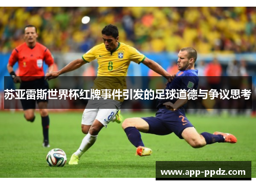 苏亚雷斯世界杯红牌事件引发的足球道德与争议思考