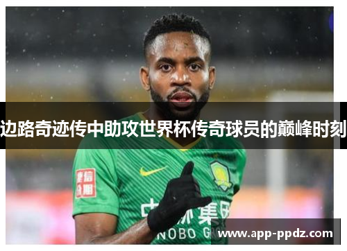 边路奇迹传中助攻世界杯传奇球员的巅峰时刻