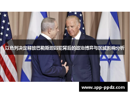 以色列决定释放巴勒斯坦囚犯背后的政治博弈与区域影响分析