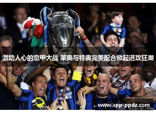 激动人心的意甲大战 莱奥与特奥完美配合掀起进攻狂潮