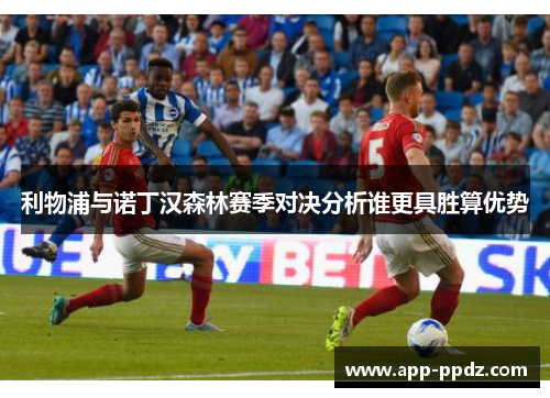 利物浦与诺丁汉森林赛季对决分析谁更具胜算优势