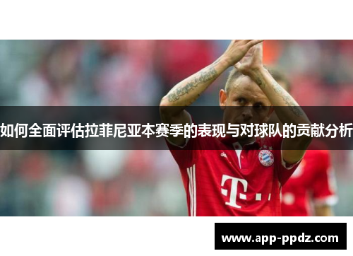 如何全面评估拉菲尼亚本赛季的表现与对球队的贡献分析