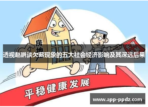 透视赵鹏谈欠薪现象的五大社会经济影响及其深远后果