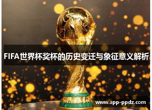 FIFA世界杯奖杯的历史变迁与象征意义解析