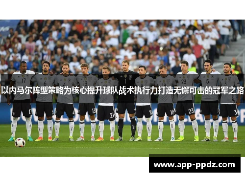 以内马尔阵型策略为核心提升球队战术执行力打造无懈可击的冠军之路