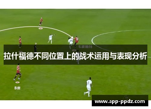 拉什福德不同位置上的战术运用与表现分析