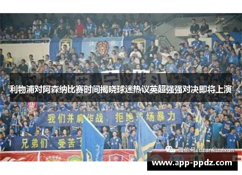 利物浦对阿森纳比赛时间揭晓球迷热议英超强强对决即将上演