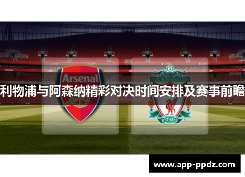 利物浦与阿森纳精彩对决时间安排及赛事前瞻