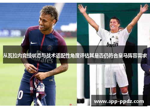 从瓦拉内竞技状态与战术适配性角度评估其是否仍符合皇马阵容需求