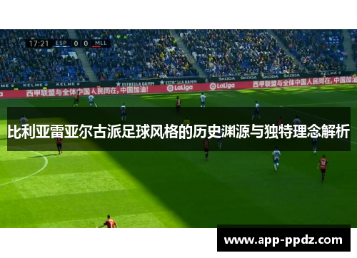 比利亚雷亚尔古派足球风格的历史渊源与独特理念解析