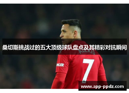 桑切斯挑战过的五大顶级球队盘点及其精彩对抗瞬间