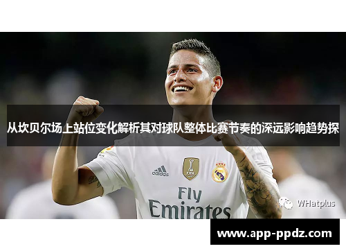 从坎贝尔场上站位变化解析其对球队整体比赛节奏的深远影响趋势探